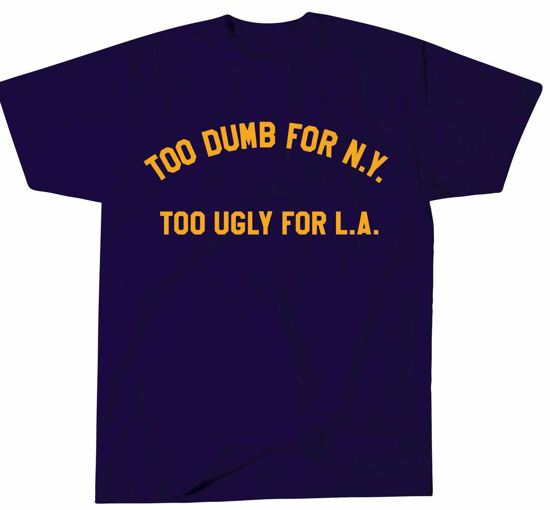 Too Dumb For NY Too Ugly For LA T-Shirt